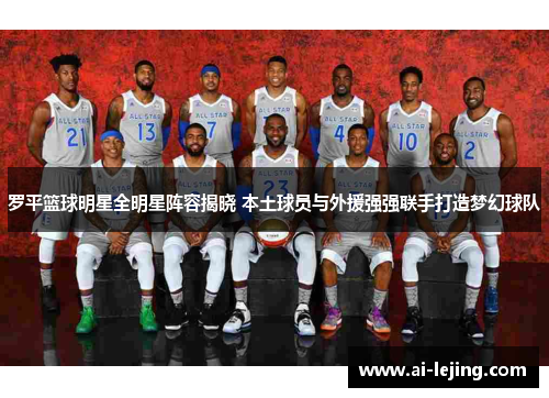 罗平篮球明星全明星阵容揭晓 本土球员与外援强强联手打造梦幻球队