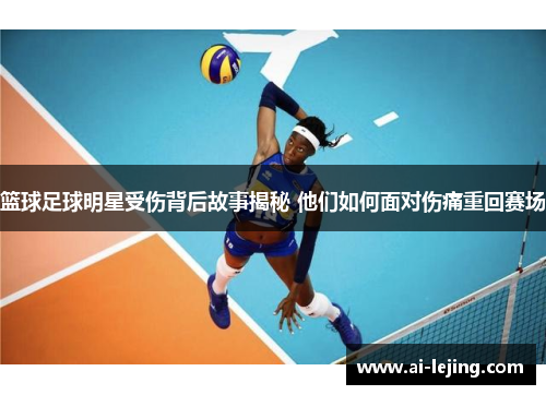篮球足球明星受伤背后故事揭秘 他们如何面对伤痛重回赛场