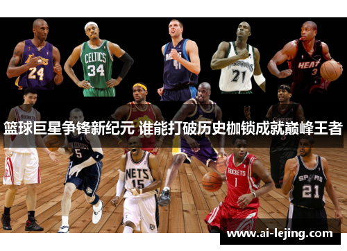 篮球巨星争锋新纪元 谁能打破历史枷锁成就巅峰王者