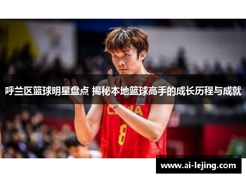 呼兰区篮球明星盘点 揭秘本地篮球高手的成长历程与成就